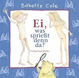 Ei, was sprie�t denn da?: Haarige Wahrheiten �bers Gro�- und Gr��erwerden - Babette Cole