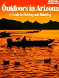 Outdoors in Arizona: A Guide to Fishing and Hunting (Arizona Highways Books)