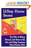12-Step Horror Stories: True Tales of Misery, Betrayal, and Abuse in AA, NA, and 12-Step Treatment