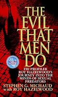 The Evil That Men Do: FBI Profiler Roy Hazelwood's Journey into the Minds of Sexual Predators