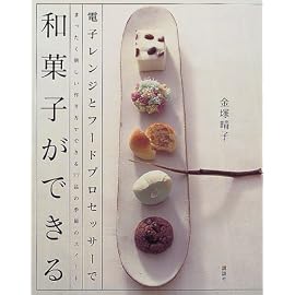 電子レンジとフードプロセッサーで和菓子ができる―まったく新しい作り方でできる77品の季節のスイート (講談社のお料理BOOK)