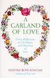 A Garland of Love: Daily Reflections on the Magic and Meaning of Love Daphne Rose Kingma