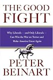 The Good Fight: Why Liberals---and Only Liberals---Can Win the War on Terror and Make America Great Again Peter Beinart