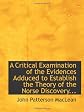 A Critical Examination of the Evidences Adduced to Establish the Theory of the Norse Discovery...