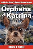 Orphans of Katrina: Inside the World's Biggest Animal Rescue- What Really Happened on the Gulf and How You Can Help Save America's Pets Today