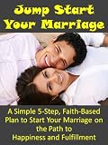 Jump Start Your Marriage: A Simple, 5-Step Plan to Start Your Marriage on the Path to Happiness and Fulfillment