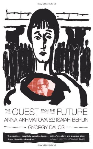 The Guest from the Future: Anna Akhmatova and Isaiah Berlin, by Gyorgy Dalos The Guest from the Future: Anna Akhmatova and Isaiah Berlin, by Gyorgy Dalos