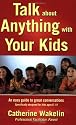 Talk about Anything with Your Kids- An easy guide to great conversations