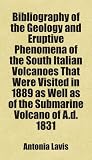 Bibliography of the Geology and Eruptive Phenomena of the South Italian Volcanoes That Were Visited in 1889 as Well as of the Submarine Volcano of A.d. 1831: Includes free bonus books.