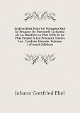 Instructions Pour Un Voyageur Qui Se Propose De Parcourir La Suisse De La ManiÃ¨re La Plus Utile Et La Plus Propre Ã? Lui Procurer Toutes Les . ContrÃ©e Abonde, Volume 1 (French Edition)