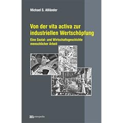 Von der vita activa zur industriellen Wertsch�pfung: Eine Sozial- und Wirtschaftsgeschichte menschlicher Arbeit