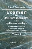Examen des doctrines m�dicales et des syst�mes de nosologie: Pr�c�d� de Propositions renfermant la substance de la m�decine physiologique. Tome 1