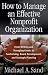 How to Manage an Effective Nonprofit Organization: From Writing and Managing Grants to Fundraising, Board Development, and Strategic Planning