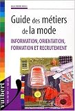 Guide des métiers de la mode. Information, orientation, formation et recrutement Guide des métiers de la mode. Information, orientation, formation et recrutement