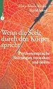 Wenn die Seele durch den K&ouml;rper spricht. Psychosomatische St&ouml;rungen verstehen und heilen