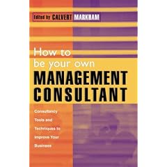 How to be Your Own Management Consultant: Tools and Tecniques to Improve Your Business Through Internal Consulting: Tools and Techniques to Improve Your Business Through Internal Consulting