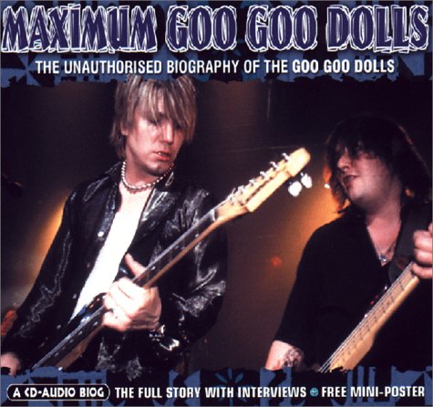 Maximum Goo Goo Dolls: The Unauthorised Biography of the Goo Goo Dolls (Maximum series)