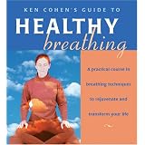 Ken Cohen's Guide to Healthy Breathing: A Practical Course in Breathing Techniques to Rejuvenate and Transform Your Life