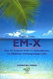 EM-X: �ber die heilende Kraft von Antioxidantien aus Effektiven Mikroorganismen (EM) - Shigeru Tanaka