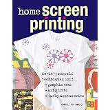 Home Screen Printing: Do-it-yourself Techniques for Graphic Tees, Art Prints and Funky Accessoriesby Paul Thimou