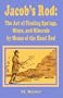 Jacob's Rod: The Art of Finidng Springs, Mines, and Minerals by Means of the Hazel Rod