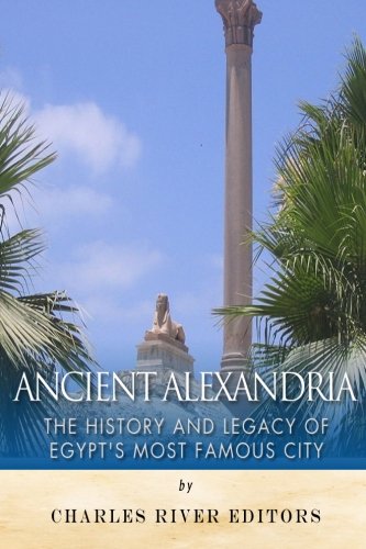 Ancient Alexandria: The History and Legacy of Egypt's Most Famous City, by Charles River Editors