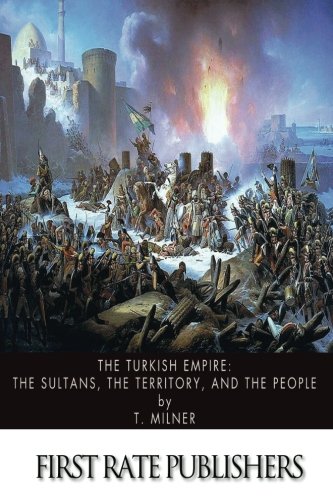 The Turkish Empire: The Sultans, The Territory, and The People