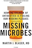 Missing Microbes: How the Overuse of Antibiotics Is Fueling Our Modern Plagues
