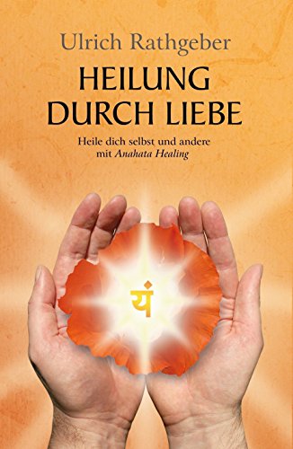 Heilung durch Liebe: Heile dich selbst und andere mit Anahata Healing (German Edition)