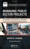 Managing Public Sector Projects: A Strategic Framework for Success in an Era of Downsized Government: 1st (First) Edition