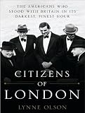 Citizens of London: The Americans Who Stood with Britain in Its Darkest, Finest Hour