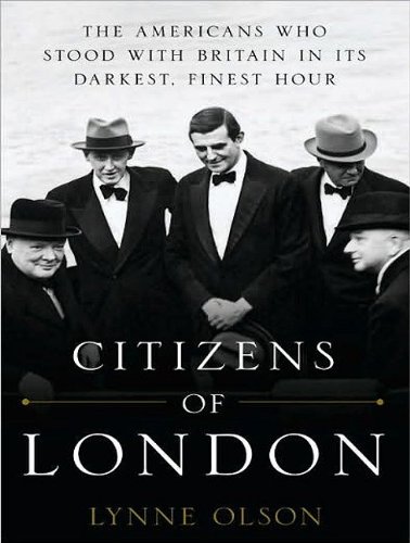 Citizens of London: The Americans Who Stood with Britain in Its Darkest, Finest Hour