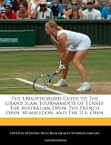 The Unauthorized Guide to The Grand Slam Tournaments of Tennis: The Australian Open, The French Open, Wimbledon, and The U.S. Open