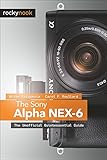 The Sony Alpha NEX-6 : the unofficial quintessential guide