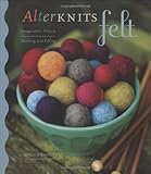 Alterknits felt : imaginative projects for knitting and felting