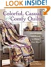 Colorful, Casual, and Comfy Quilts: Over 20 Quilts and Projects to Warm Your Home