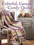 Colorful, Casual, and Comfy Quilts: Over 20 Quilts and Projects to Warm Your Home