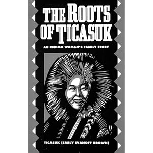 The Roots of Ticasuk: An Eskimo Woman's Family Story [Paperback]