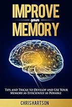Improve Your Memory: Tips and Tricks to Develop and Use Your Memory as Efficiently as Possible (Memory Improvement, Memory Training, Memory Power, Brain  Power, Memory Techniques, Brain Health)