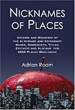 Nicknames Of Places : Origins And Meanings Of The  Alternate And Secondary Names, Sobriquets, Titles,  Epithets And Slogans For 4600 Places Worldwide