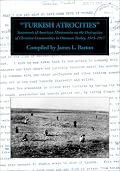 Turkish Atrocities : Statements of American Missionaries on the Destruction of Christian Communities in Ottoman Turkey, 1915-1917 (Armenian Genocide Documentation Series)