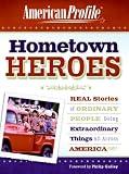 Hometown Heroes: Real Stories of Ordinary People Doing Extraordinary Things All Across America (American Profile)