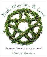 Bud, Blossom & Leaf: The Magical Herb Gardener's Handbook