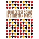 100 Greatest Songs of Christian Music: The Stories Behind the Music That Changed Our Lives Forever