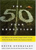 The Fifty-Year Seduction: How Television Manipulated College Football, from the Birth of the Modern NCAA to the Creation of the BCS