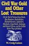 Civil War Gold And Other Lost Treasures: On Treasures The Trail Of Various Grey Ghosts, Blue Bummers, Bushwackers, Blockade Runners, Jawhawkers, ... And The Hidden Treasures They Left Behind.