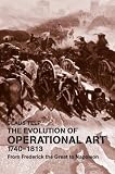 The Evolution of Operational Art, 1740-1813: From Frederick the Great to Napoleon (Military History and Policy)