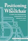Positioning in A Wheelchair: A Guide for Professional Caregivers of the Disabled Adult