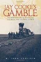Jay Cooke's Gamble: The Northern Pacific Railroad, The Sioux, And the Panic of 1873