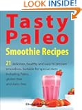 Tasty Paleo Smoothie Recipes: 21 delicious, healthy and easy to prepare smoothies. Suitable for special diets including Pa...